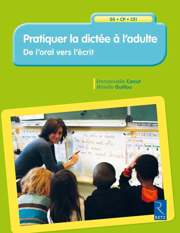 Pratiquer la dictée à l'adulte : de l'oral à l'écrit : GS, CP, CE1