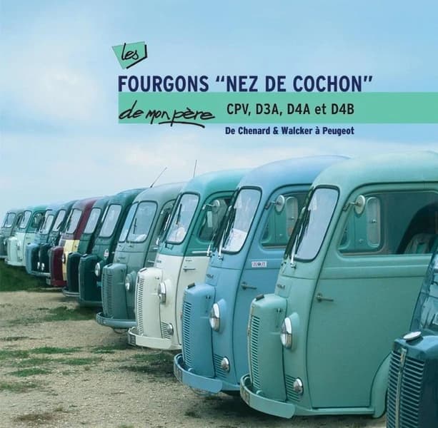 Les fourgons "nez de cochon" de mon père : CPV, D3A, D4A et D4B : de Chenard & Walcker à Peugeot