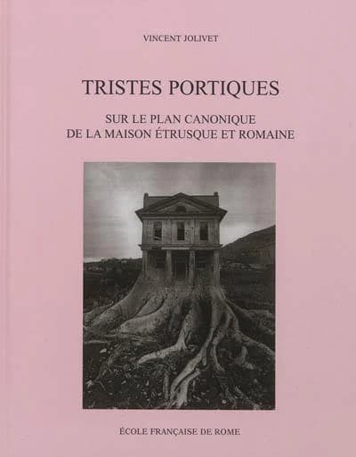 Tristes portiques : sur le plan canonique de la maison étrusque et romaine des origines au principat d'Auguste, VIe-Ier siècles av. J.-C.