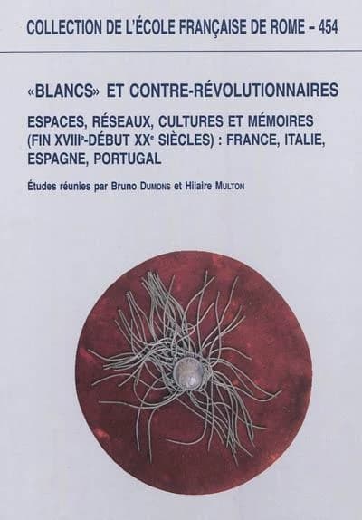Blancs et contre-révolutionnaires en Europe : espaces, réseaux, cultures et mémoires, fin XVIIIe-début XXe siècles : France, Italie, Espagne, Portugal