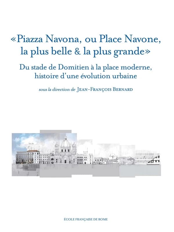 "Piazza Navona, ou Place Navone, la plus belle & la plus grande" : du stade de Domitien à la place moderne, histoire d'une évolution urbaine