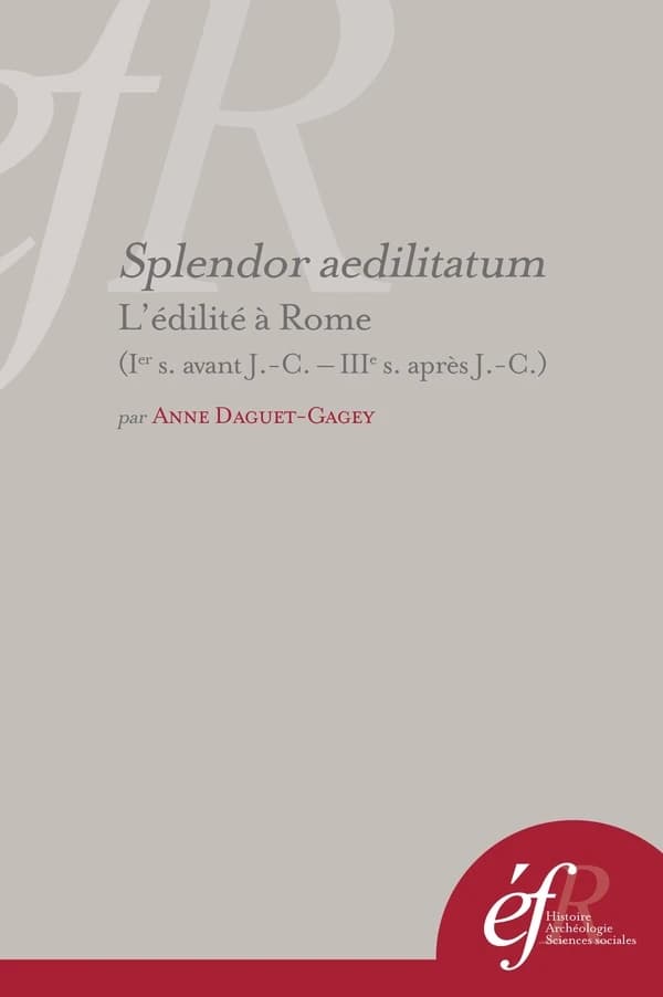 Splendor aedilitatum : l'édilité à Rome (ier s. avant j.-c.-iiie s. après j.-c.) : L EDILITE A ROME (IER S. AVANT J.-C.-IIIE S. APRES J.-C.)