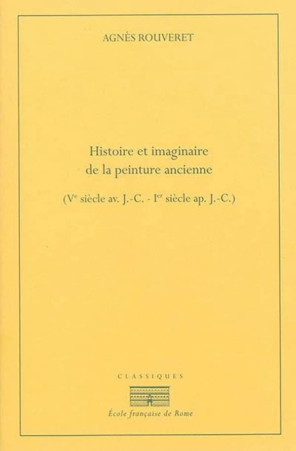 Histoire et imaginaire de la peinture ancienne : Ve siècle av. J.-C.-Ier siècle ap. J.-C. (2e éd.) Agnès Rouveret
