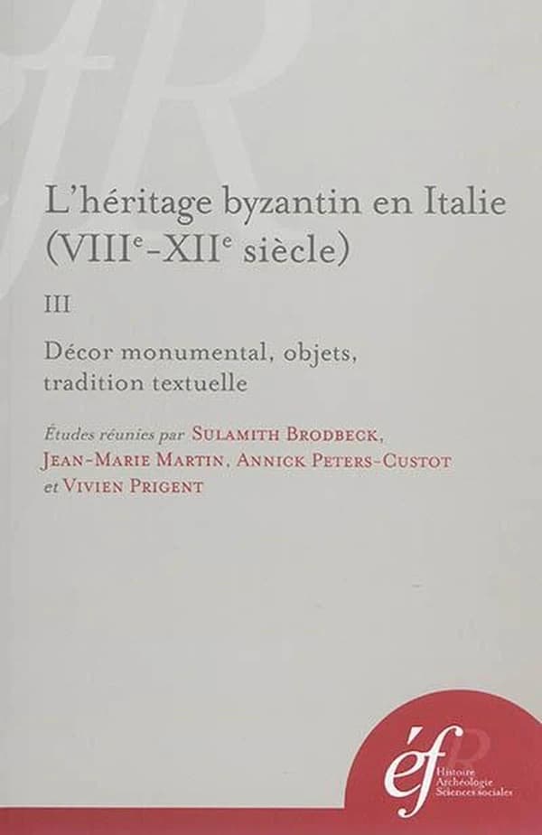 L'héritage byzantin en Italie : VIIIe-XIIe siècle. III, Décor monumental, objets, tradition textuelle : [actes de la 5ème Table ronde tenue à Rome, 25-26 novembre 2011]