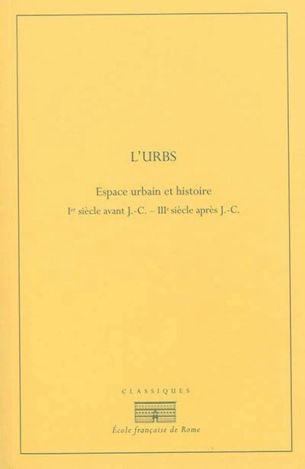 L'Urbs : espace urbain et histoire, Ier siècle av. J.-C.-IIIe siècle ap. J.-C. : [actes du colloque international, Rome, 8-12 mai 1985] (Nouvelle éd.) [organisé par l'École française de Rome, l'Institut de recherches sur l'architecture antique, l'Équipe d