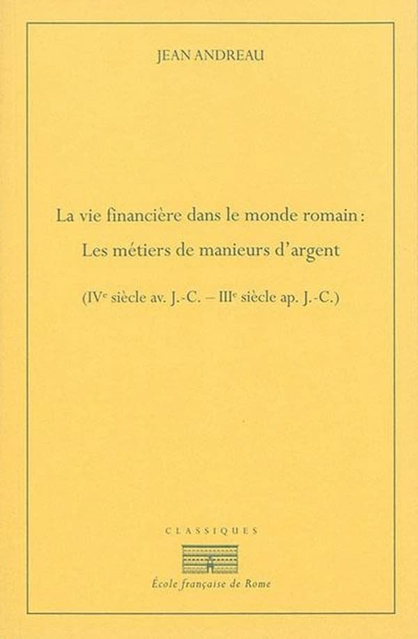 La vie financière dans le monde romain : les métiers de manieurs d'argent : IVe siècle av. J.-C.-IIIe siècle ap. J.-C. (2e éd.) par Jean Andreau