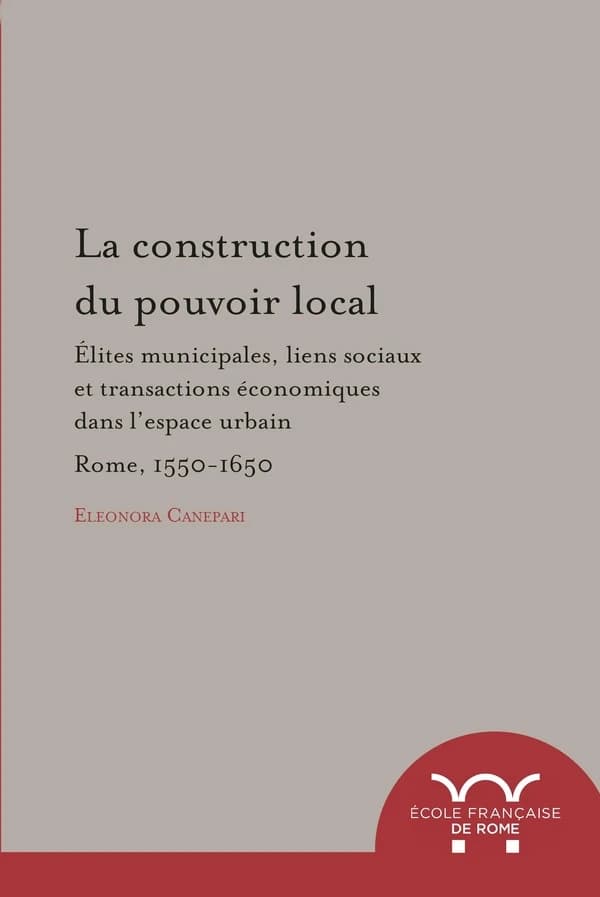 La construction du pouvoir local : élites municipales, liens sociaux et transactions économiques dans l'espace urbain : Rome, 1550-1650