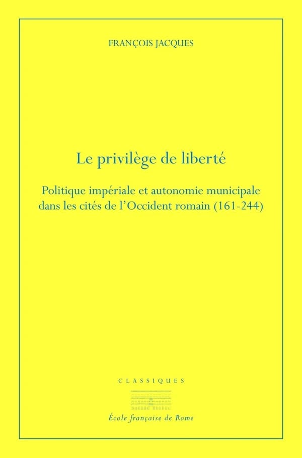 Le privilège de liberté : politique impériale et autonomie municipale dans les cités de l'Occident romain : 161-244 (2e éd.) François Jacques ; préface par Antony Hostein