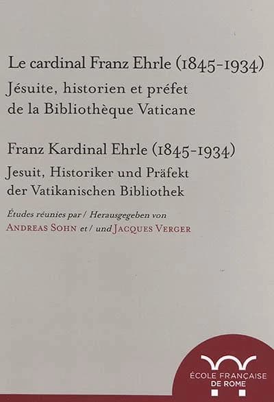 Le cardinal Franz Ehrle, 1845-1934 : jésuite, historien et préfet de la Bibliothèque vaticane, actes du colloque de Rome, 19-20 février 2015