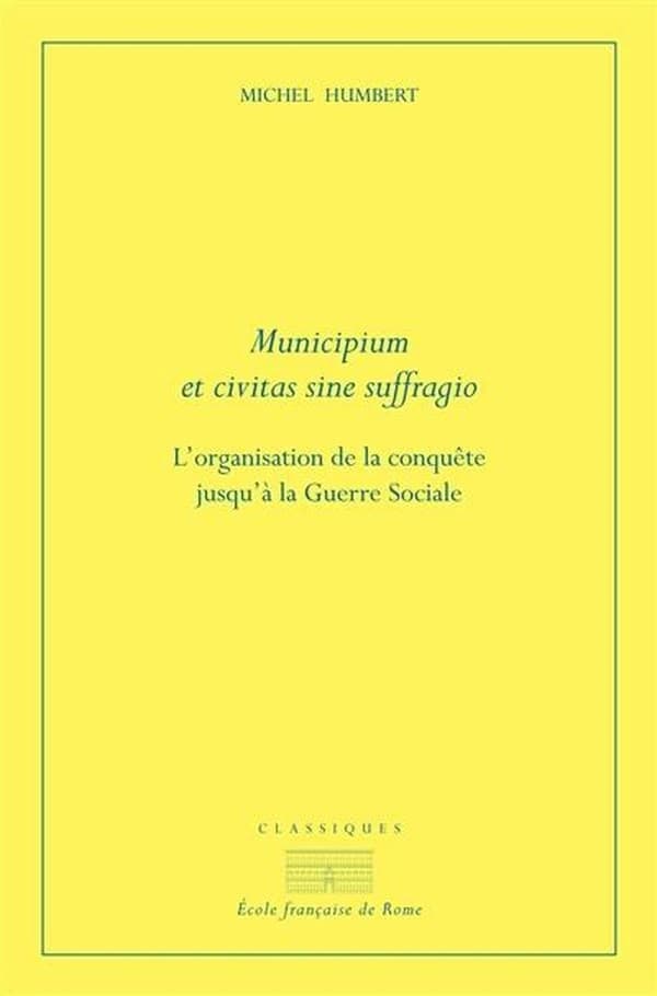 Municipium et civitas sine suffragio : l'organisation de la conquête jusqu'à la guerre sociale (2e éd.) par Michel Humbert
