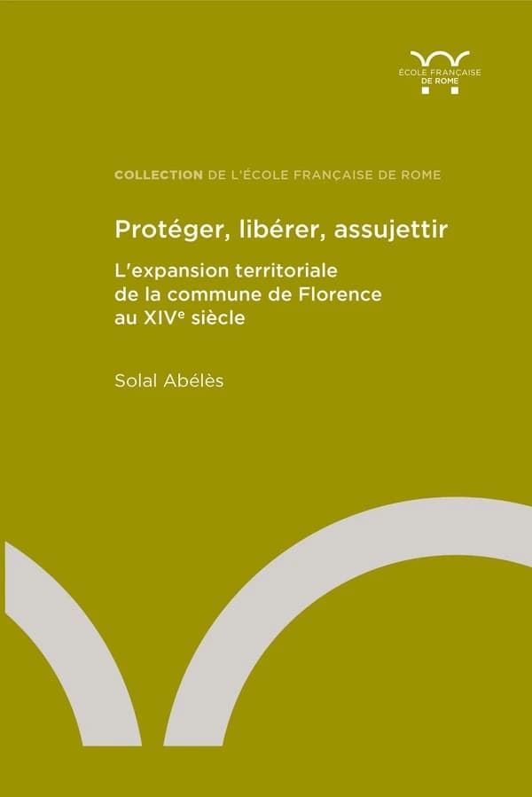 Protéger, libérer, assujettir : l'expansion territoriale de la commune de Florence au XIVe siècle
