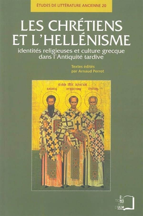 Les chrétiens et l'hellénisme : identités religieuses et culture grecque dans l'Antiquité tardive, [actes de la journée d'étude patristique, École normale supérieure, 21 mars 2009]