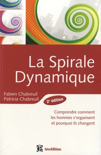 La spirale dynamique : comprendre comment les hommes s'organisent et pourquoi ils changent (2e éd. [revue et complétée]) Fabien Chabreuil, Patricia Chabreuil