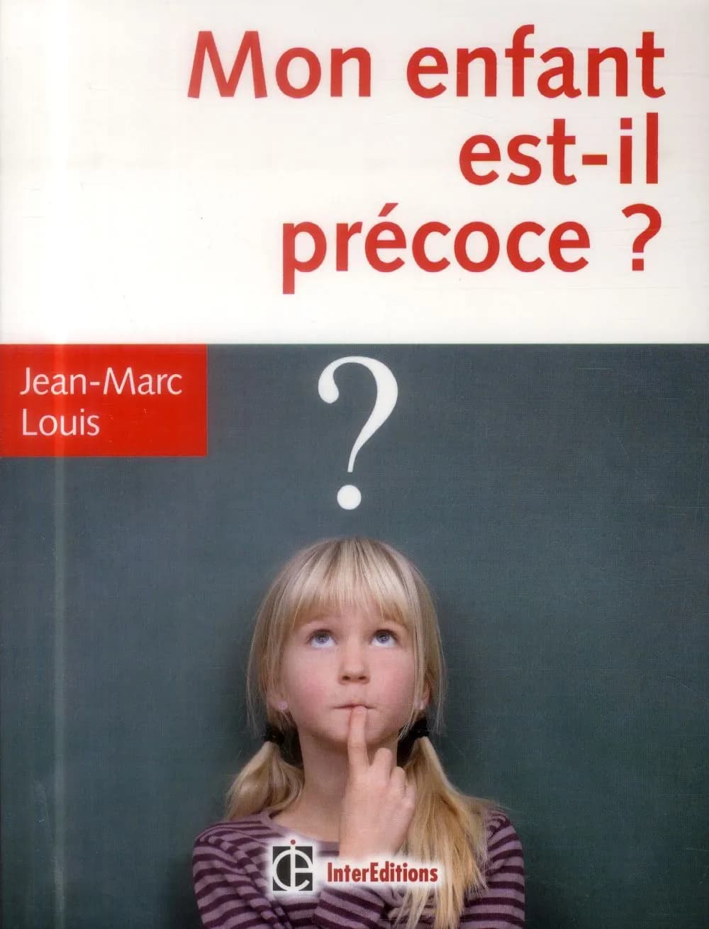 Mon enfant est-il précoce ? : comment aider et intégrer en famille et à l'école le surdoué ou l'intellectuellement précoce (4e éd.) Jean-Marc Louis