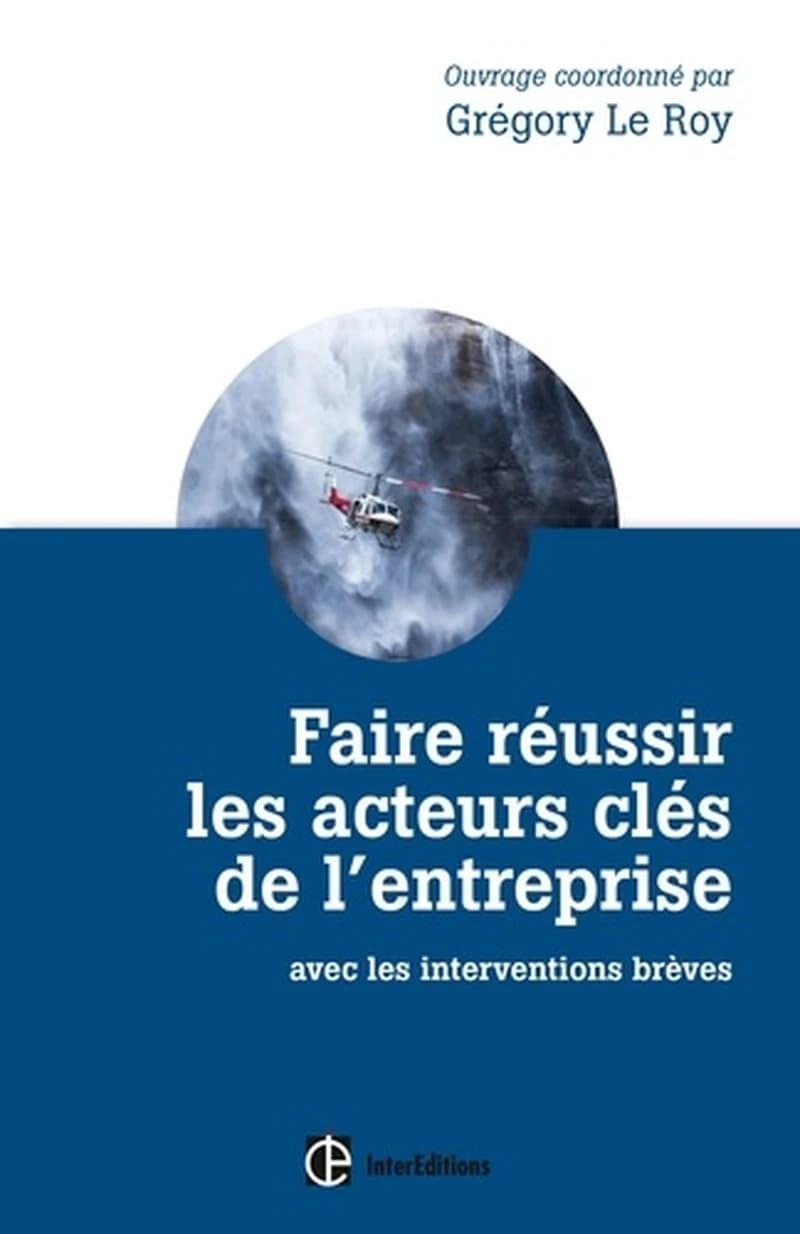 Faire réussir les acteurs clés de l'entreprise : avec les interventions brèves (Nouvelle éd. augmentée et enrichie) ouvrage coordonné par Grégory Le Roy