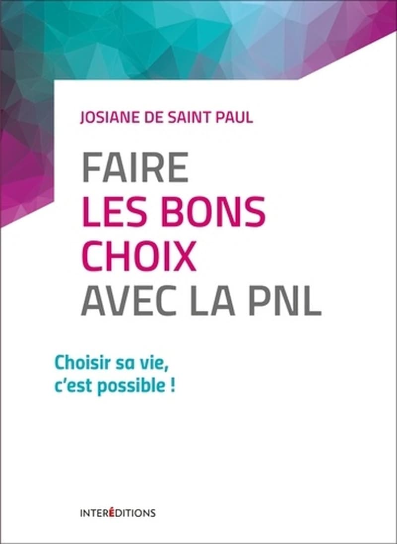 Faire les bons choix avec la PNL : choisir sa vie, c'est possible ! (Nouvelle éd.) Josiane de Saint Paul