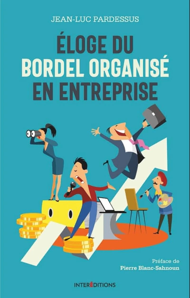 Éloge du bordel organisé en entreprise : la transformation pétillante, la performance à coeur, l'homme au coeur