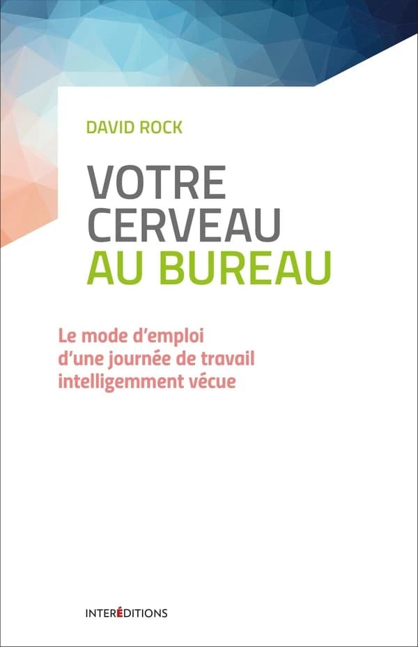 Votre cerveau au bureau : le mode d'emploi d'une journée de travail intelligemment vécue ([Nouvelle éd.]) David Rock ; préfaces de Grégory Le Roy et de Daniel J. Siegel ; [traduit de l'américain par Christian Faivre-Delord]