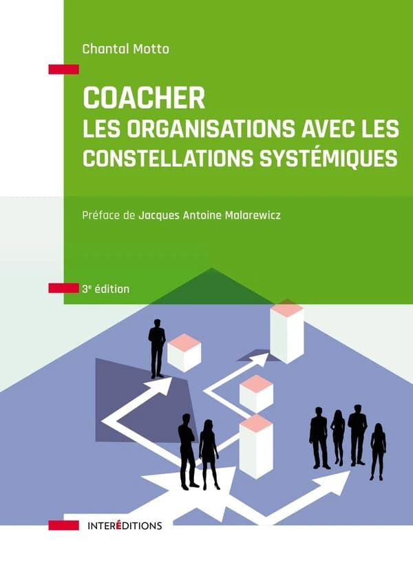 Coacher les organisations avec les constellations systémiques : rendre visibles et décoder les interactions humaines et leurs dynamiques (3e éd.) Chantal Motto ; préface de Jacques Antoine Malarewicz