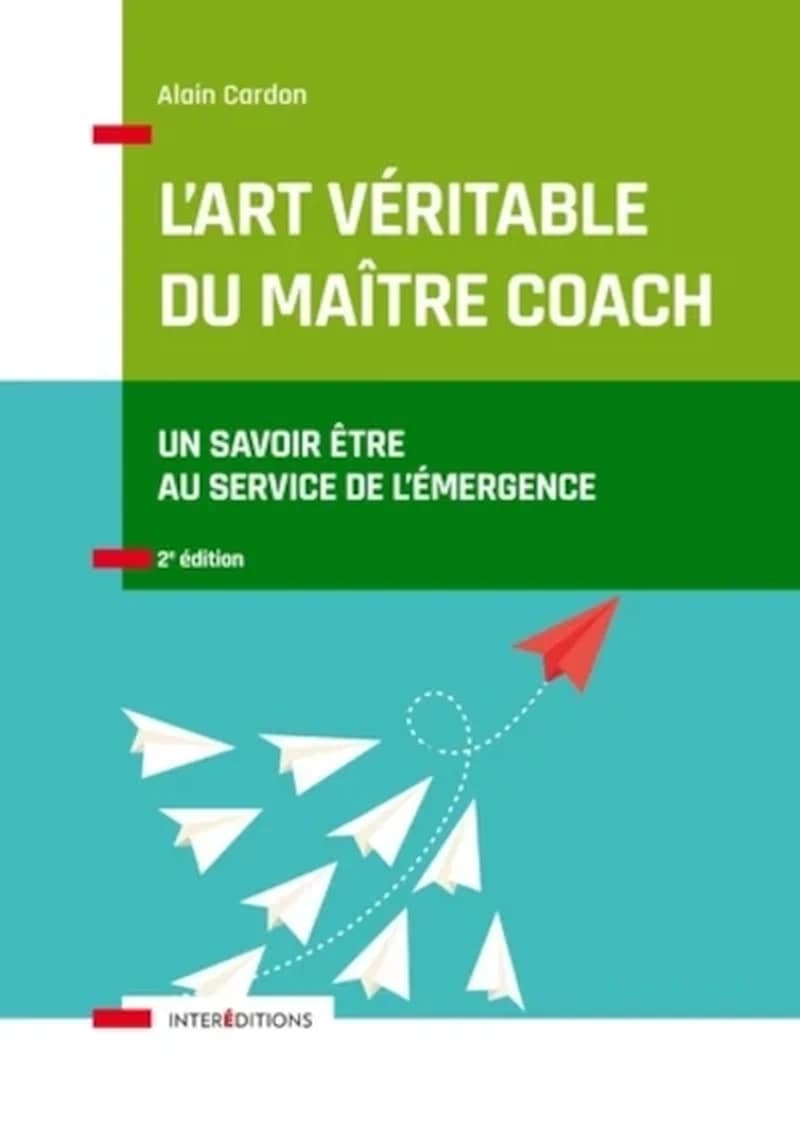 L'art véritable du maître coach : un savoir être au service de l'émergence (2e éd.) Alain Cardon