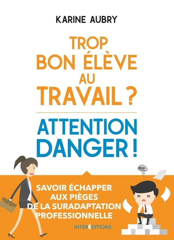 Trop bon élève au travail ? Attention danger ! : savoir échapper aux pièges de la suradaptation professionnelle