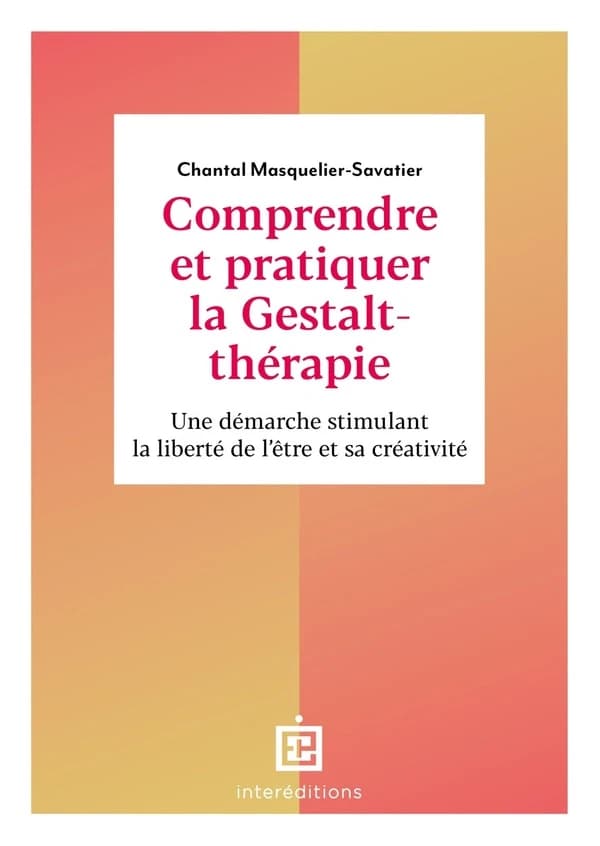 Comprendre et pratiquer la gestalt-thérapie : une démarche stimulant la liberté de l'être et sa créativité (3e éd.) Chantal Masquelier-Savatier