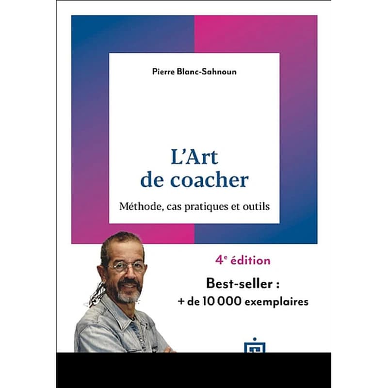 L'art de coacher : méthode, cas pratiques et outils (4e éd.) Pierre Blanc-Sahnoun ; préface de Pierre Angel