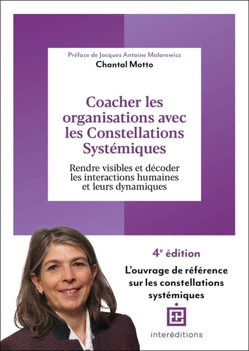 Coacher les organisations avec les constellations systémiques : rendre visibles et décoder les interactions humaines et leurs dynamiques (4e éd.) Chantal Motto ; préface de Jacques Antoine Malarewicz