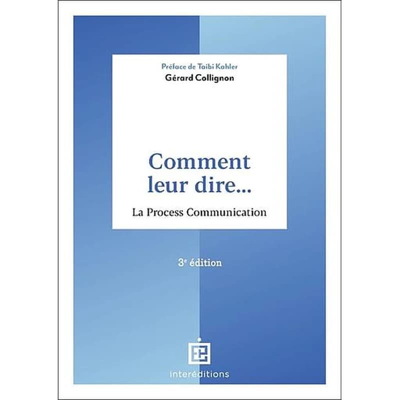 Comment leur dire : la process communication (4e éd.) Gérard Collignon ; préface de Taibi Kahler