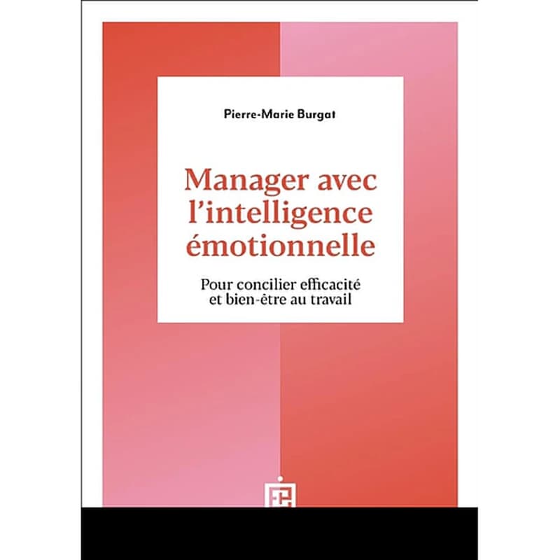 Manager avec l'intelligence émotionnelle : pour concilier efficacité et bien-être au travail (2e éd.) Pierre-Marie Burgat