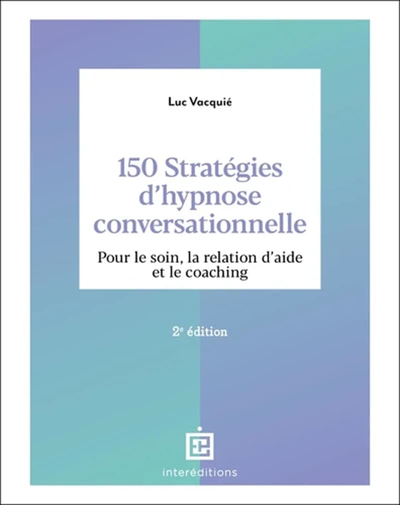150 stratégies d'hypnose conversationnelle : pour le soin, la relation d'aide et le coaching (2e éd.) Luc Vacquié