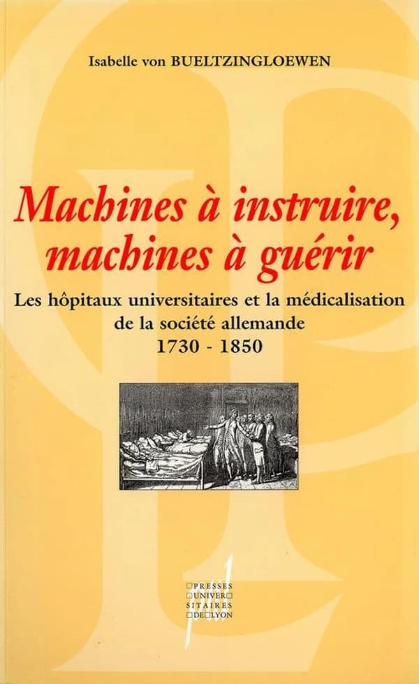 Machines à instruire, machines à guérir : les hôpitaux universitaires et la médicalisation de la société allemande (1730-1850)
