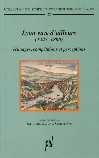 Lyon vu-e d'ailleurs, 1245-1800 : échanges, compétitions et perceptions