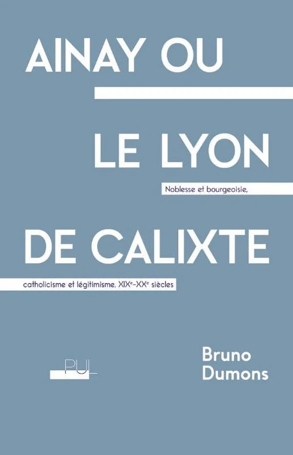 Ainay ou le Lyon de Calixte : noblesse et bourgeoisie, catholicisme et légitimisme, XIXe-XXe siècles