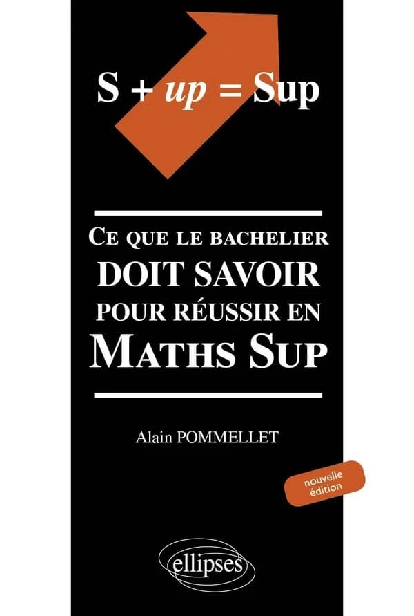 S + up = Sup : ce que le bachelier doit savoir pour réussir en Maths Sup (Nouv. éd. enrichie et corr.) Alain Pommellet,...