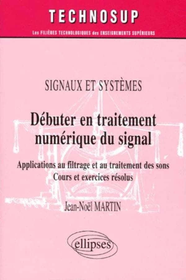Débuter en traitement numérique du signal : applications au filtrage et au traitement des sons : cours et exercices résolus