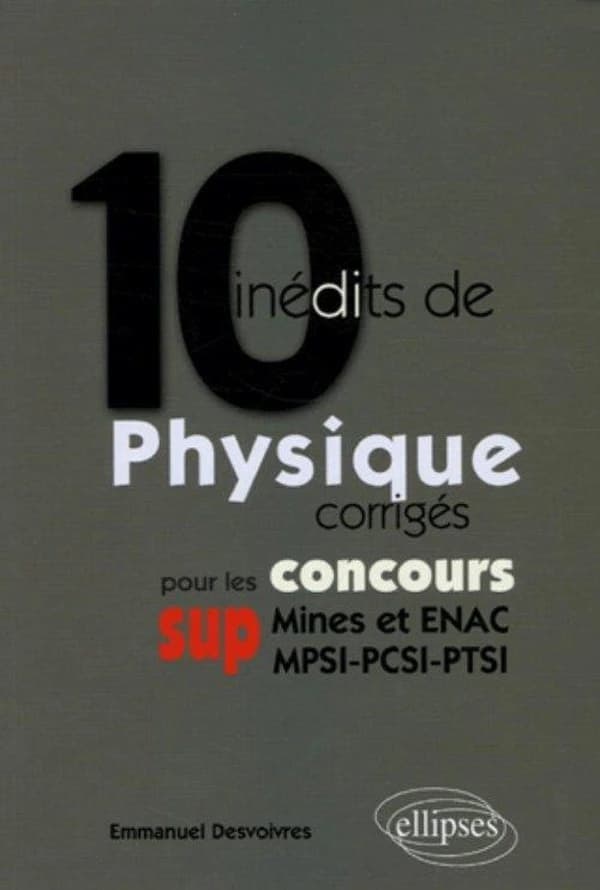 10 inédits de physique corrigés pour les concours sup : Mines et ENAC, MPSI-PCSI-PTSI