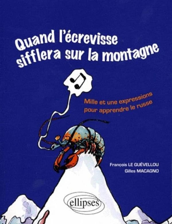 Quand l'écrevisse sifflera sur la montagne : quand les poules auront des dents : mille et une expressions pour apprendre le russe