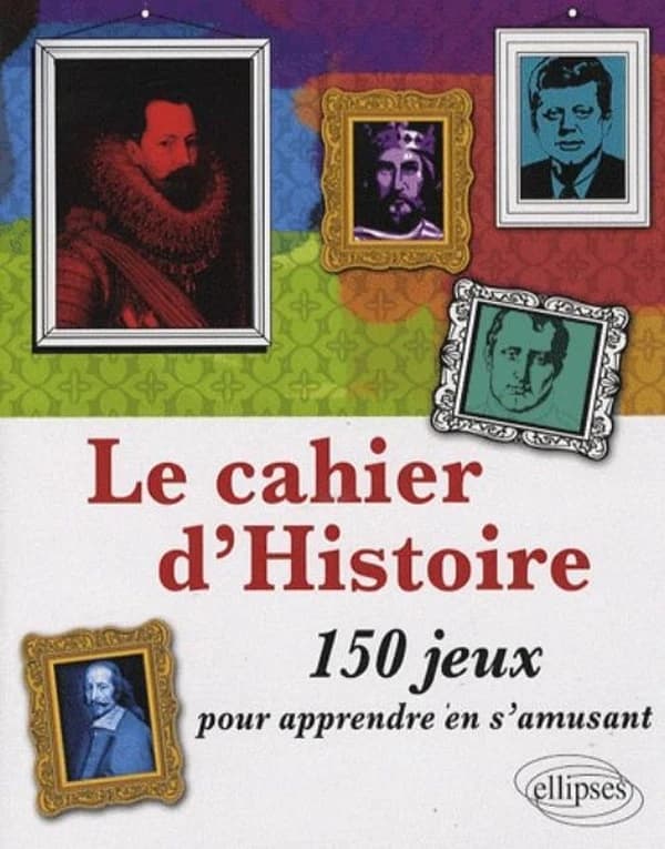 Le cahier d'histoire ; 150 jeux pour apprendre en s'amusant