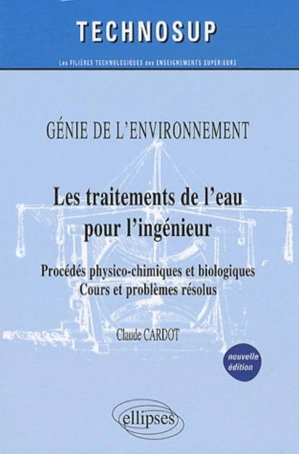 Les traitements de l'eau pour l'ingénieur : procédés physico-chimiques et biologiques : cours et problèmes résolus (nouv.éd.) Claude Cardot,...