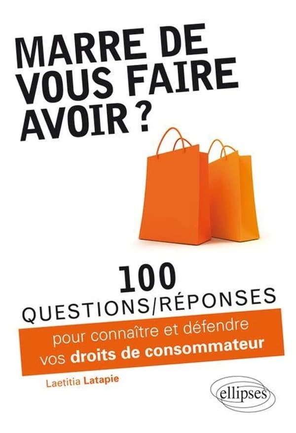 Marre de vous faire avoir ? : 100 questions-réponses pour connaître et défendre vos droits de consommateur