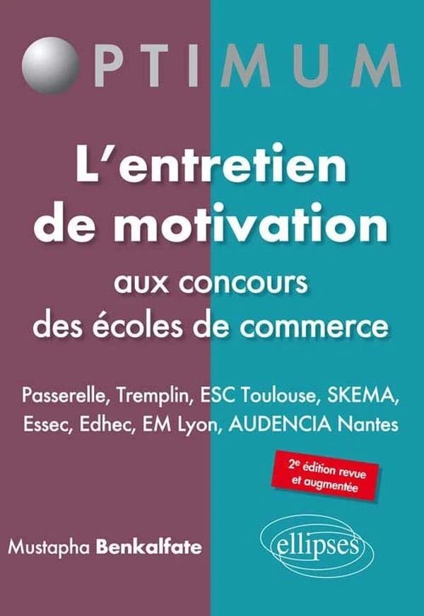 L'entretien de motivation aux concours des écoles de commerce : Passerelle, Tremplin, ESC Toulouse, SKEMA, Essec, Edhec, EM Lyon, AUDENCIA Nantes (2e éd. revue et augmentée) Mustapha Benkalfate,... ; avec la collaboration de Pierre-Gaël Pasquiou