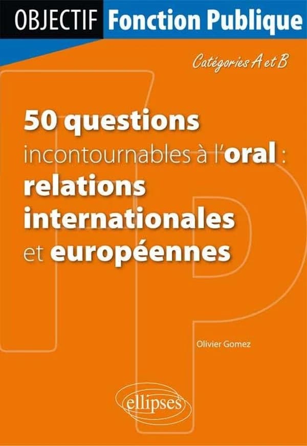 50 questions incontournables à l'oral : relations internationales et européennes : Catégories A et B