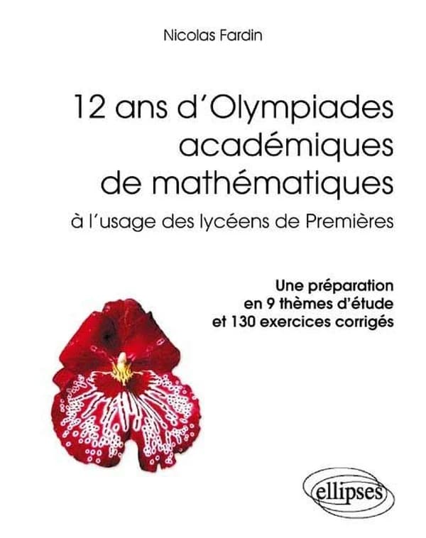 12 ans d'olympiades académiques de mathématiques à l'usage des lycéens de premières : une préparation en 9 thèmes d'étude et 130 exercices corrigés