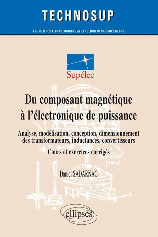 Du composant magnétique à l'électronique de puissance : analyse, modélisation, conception, dimensionnement des transformateurs, inductances convertisseurs : cours et exercices corrigés