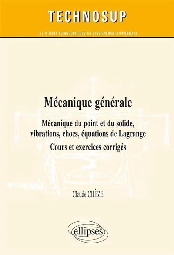 Mécanique générale : mécanique du point et du solide, vibrations, chocs, équations de Lagrange : cours, exercices et problèmes corrigés