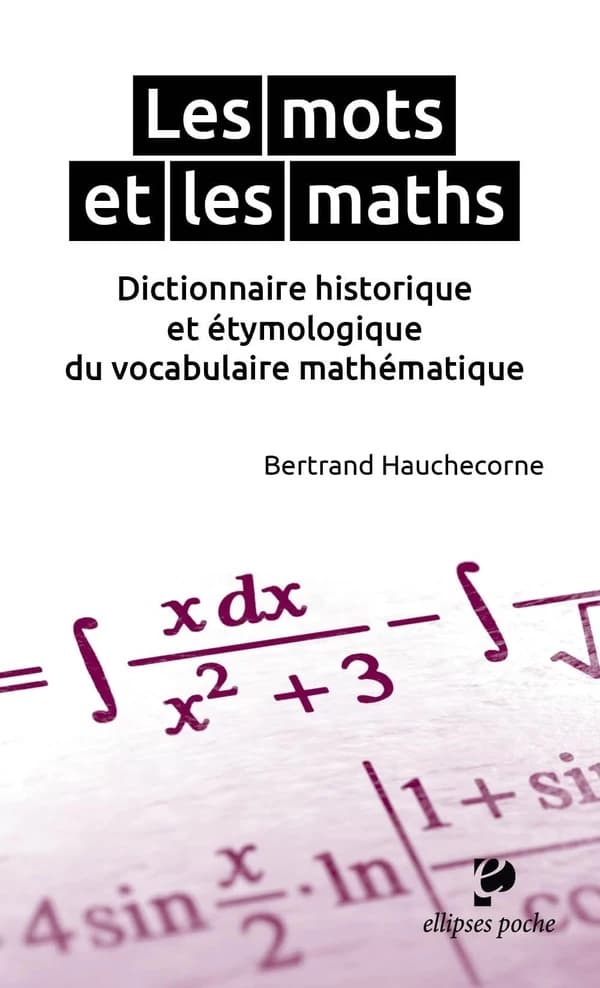 Les mots & les maths : dictionnaire historique et étymologique du vocabulaire mathématique