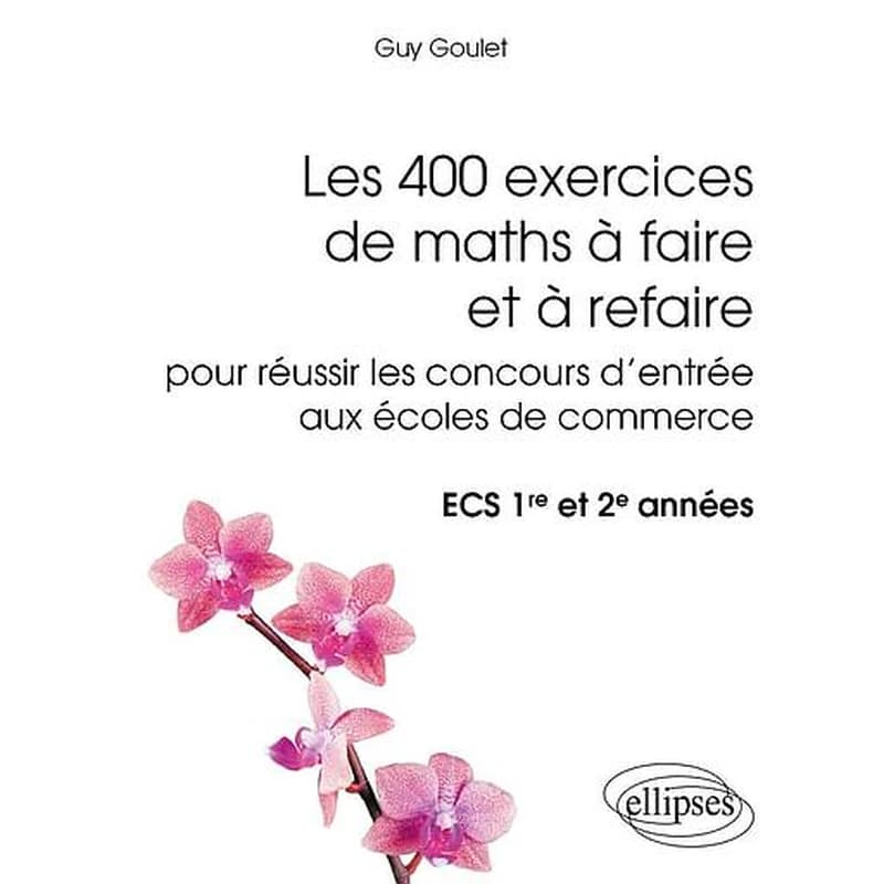 Les 400 exercices de maths à faire et à refaire pour réussir les concours d'entrée aux écoles de commerce : ECS 1re et 2e années