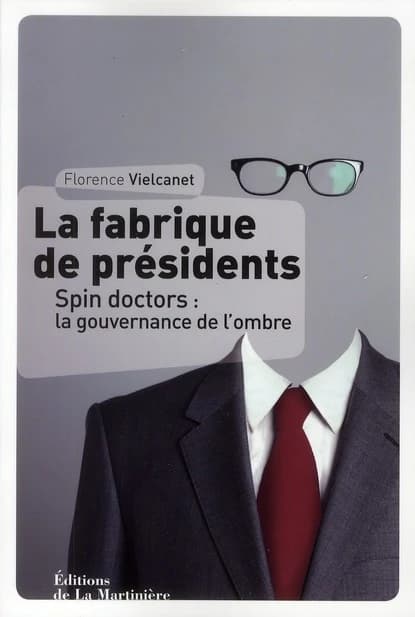 La fabrique de présidents : spin doctors : la gouvernance de l'ombre