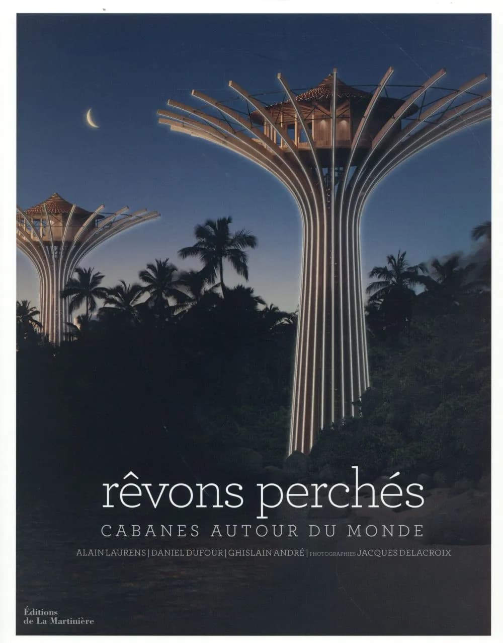 Rêvons perchés : cabanes autour du monde : Alain Laurens, Daniel Dufour, Ghislain André